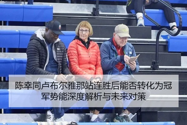 陈幸同卢布尔雅那站连胜后能否转化为冠军势能深度解析与未来对策