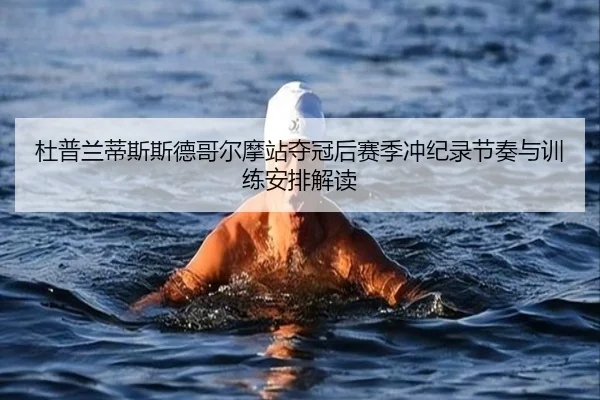 杜普兰蒂斯斯德哥尔摩站夺冠后赛季冲纪录节奏与训练安排解读