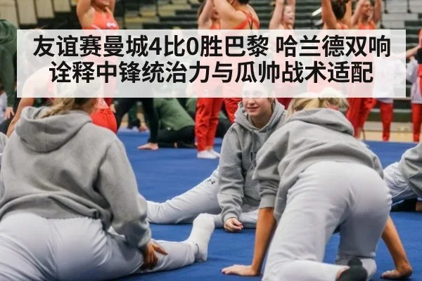 友谊赛曼城4比0胜巴黎 哈兰德双响诠释中锋统治力与瓜帅战术适配