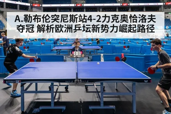 A.勒布伦突尼斯站4-2力克奥恰洛夫夺冠 解析欧洲乒坛新势力崛起路径