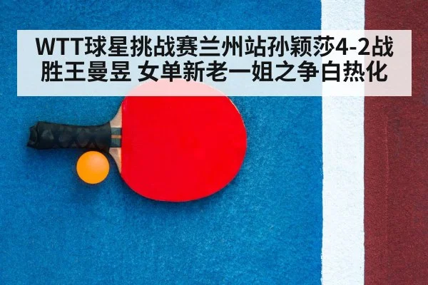 WTT球星挑战赛兰州站孙颖莎4-2战胜王曼昱 女单新老一姐之争白热化